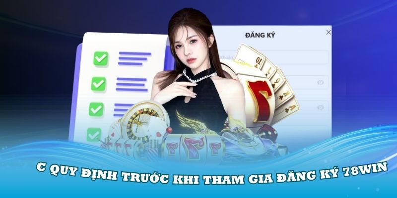Nắm rõ các quy định trước khi tham gia đăng ký 78Win